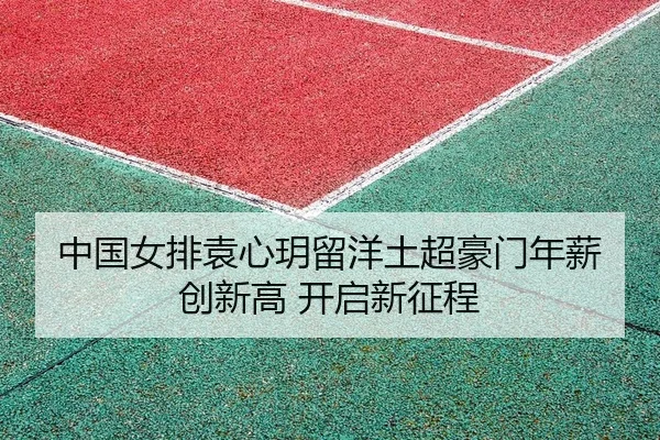 中国女排袁心玥留洋土超豪门年薪创新高 开启新征程